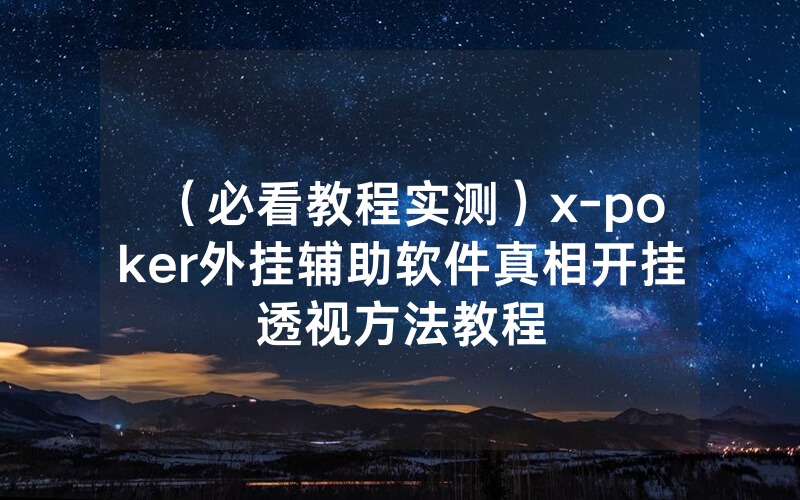 （必看教程实测）x-poker外挂辅助软件真相开挂透视方法教程