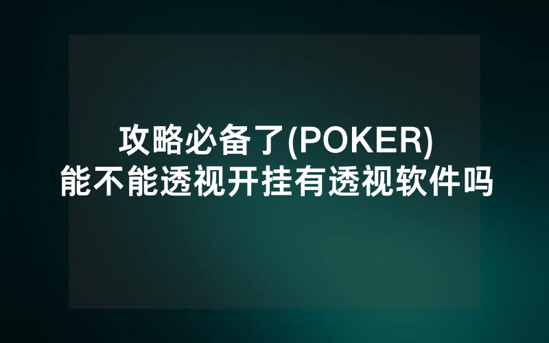 攻略必备了(POKER)能不能透视开挂有透视软件吗