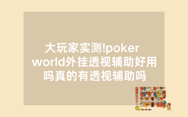 大玩家实测!poker world外挂透视辅助好用吗真的有透视辅助吗