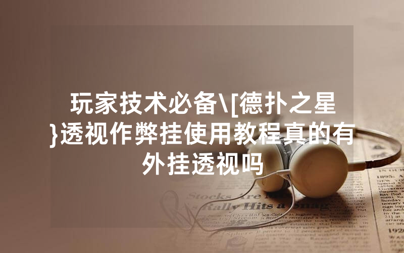 玩家技术必备\[德扑之星}透视作弊挂使用教程真的有外挂透视吗