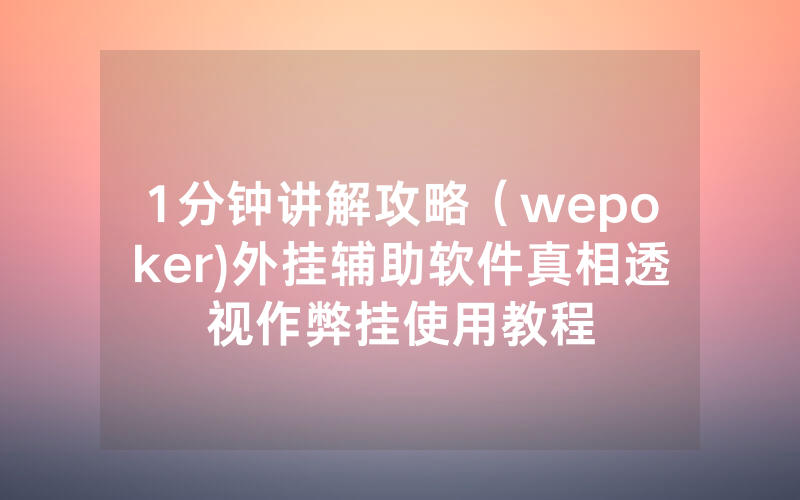 1分钟讲解攻略（wepoker)外挂辅助软件真相透视作弊挂使用教程
