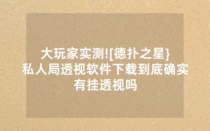 大玩家实测![德扑之星}私人局透视软件下载到底确实有挂透视吗