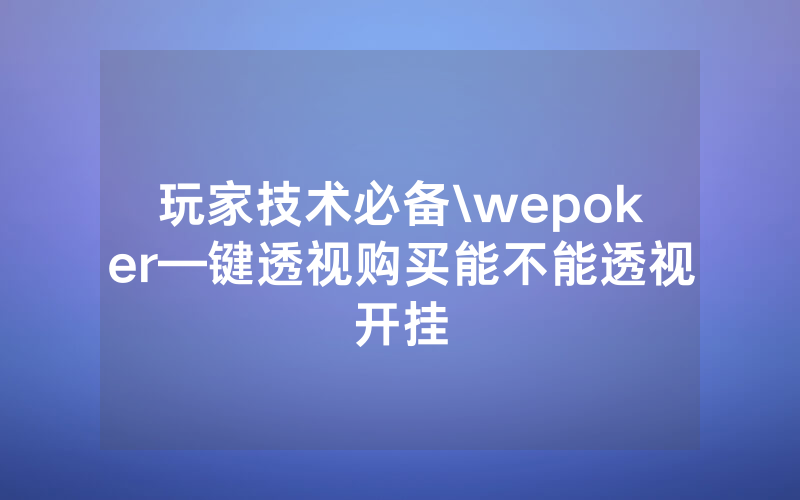 玩家技术必备\wepoker—键透视购买能不能透视开挂