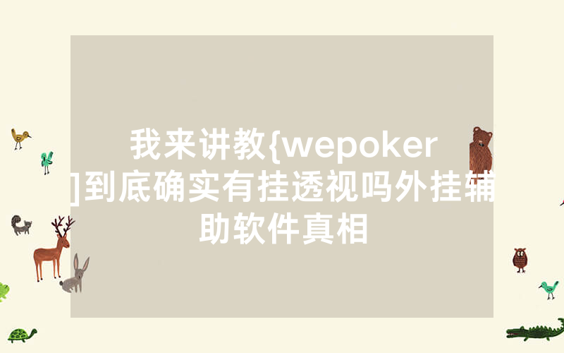 我来讲教{wepoker]到底确实有挂透视吗外挂辅助软件真相