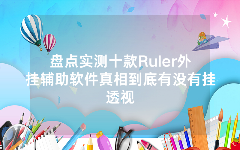 盘点实测十款Ruler外挂辅助软件真相到底有没有挂透视
