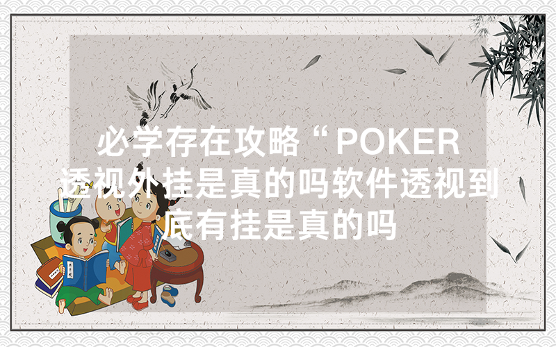 必学存在攻略“POKER透视外挂是真的吗软件透视到底有挂是真的吗