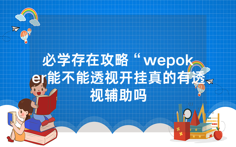 必学存在攻略“wepoker能不能透视开挂真的有透视辅助吗