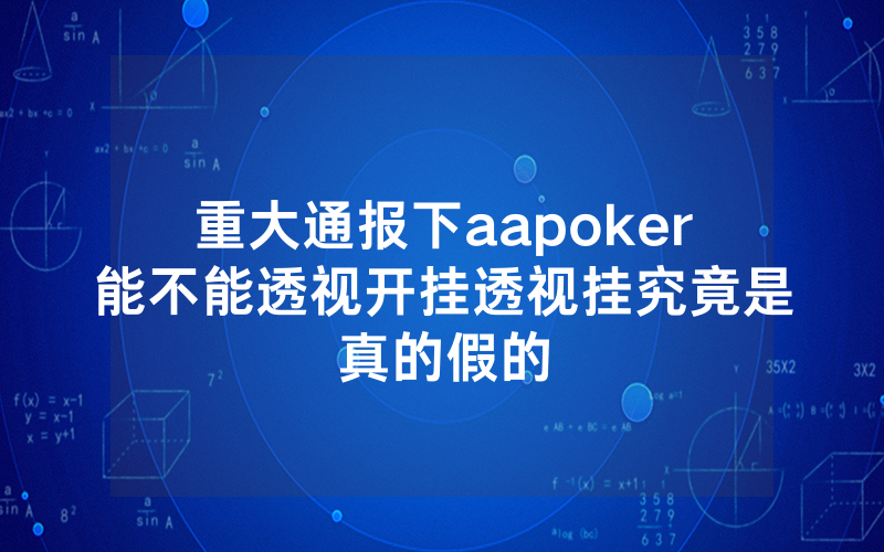 重大通报下aapoker能不能透视开挂透视挂究竟是真的假的