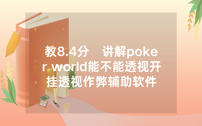 教8.4分鐘讲解poker world能不能透视开挂透视作弊辅助软件