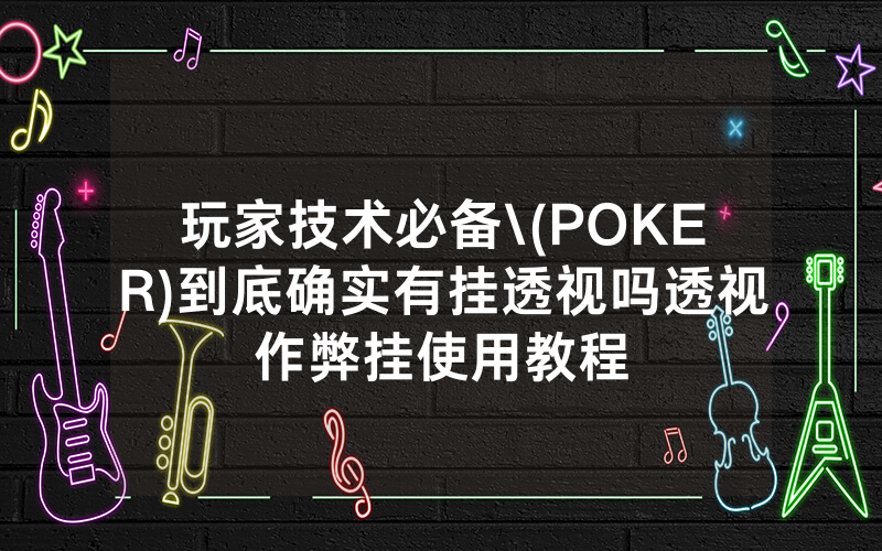 玩家技术必备\(POKER)到底确实有挂透视吗透视作弊挂使用教程