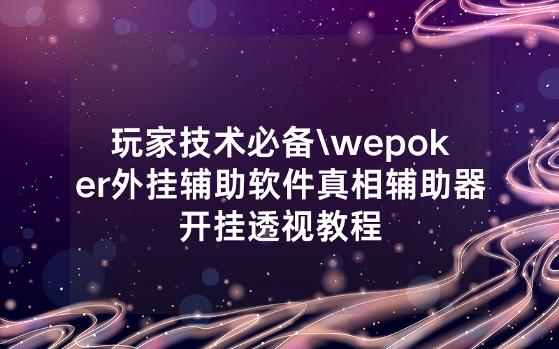 玩家技术必备\wepoker外挂辅助软件真相辅助器开挂透视教程