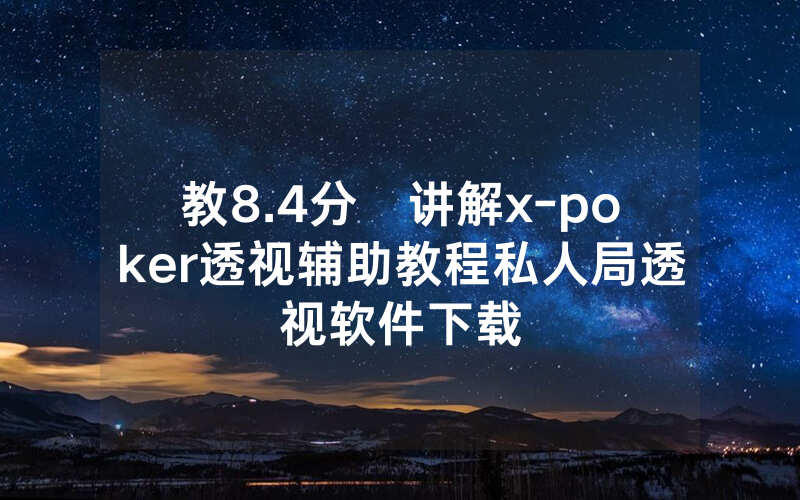 教8.4分鐘讲解x-poker透视辅助教程私人局透视软件下载