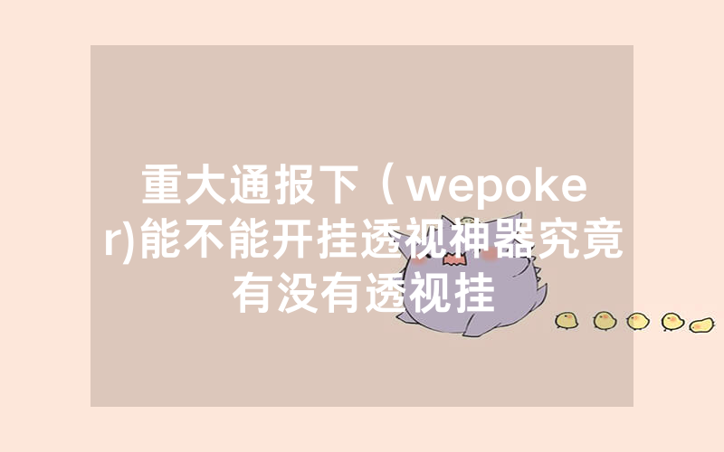 重大通报下（wepoker)能不能开挂透视神器究竟有没有透视挂