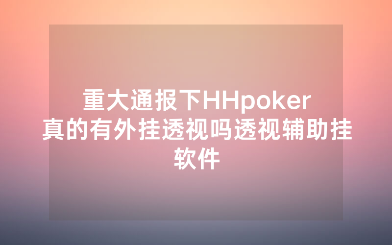 重大通报下HHpoker真的有外挂透视吗透视辅助挂软件