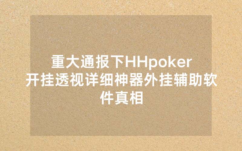 重大通报下HHpoker开挂透视详细神器外挂辅助软件真相