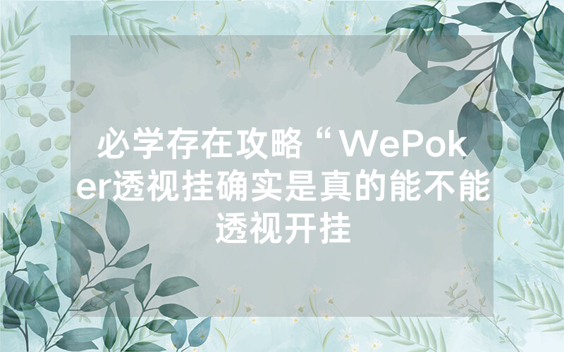 必学存在攻略“WePoker透视挂确实是真的能不能透视开挂
