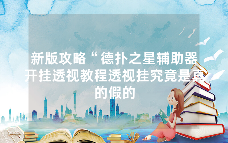 新版攻略“德扑之星辅助器开挂透视教程透视挂究竟是真的假的