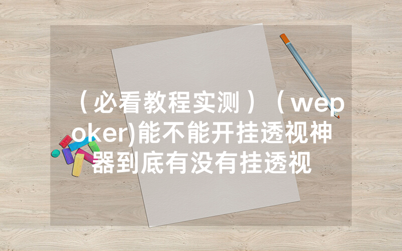 （必看教程实测）（wepoker)能不能开挂透视神器到底有没有挂透视