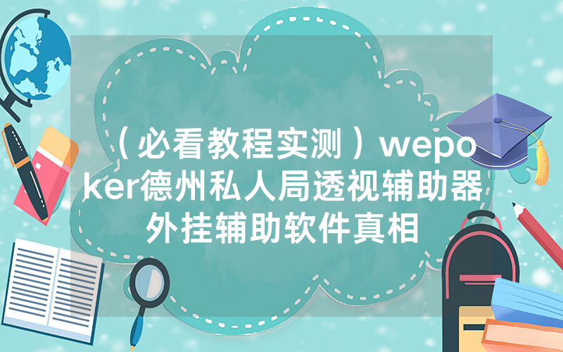 （必看教程实测）wepoker德州私人局透视辅助器外挂辅助软件真相