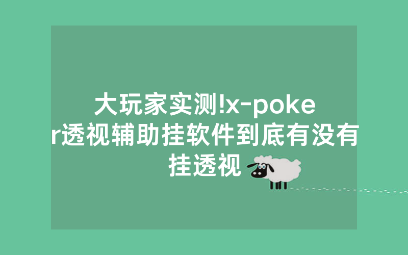 大玩家实测!x-poker透视辅助挂软件到底有没有挂透视