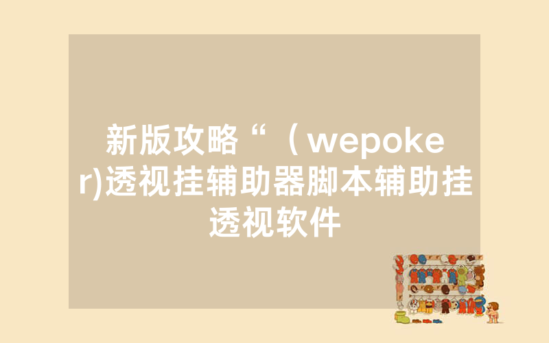 新版攻略“（wepoker)透视挂辅助器脚本辅助挂透视软件