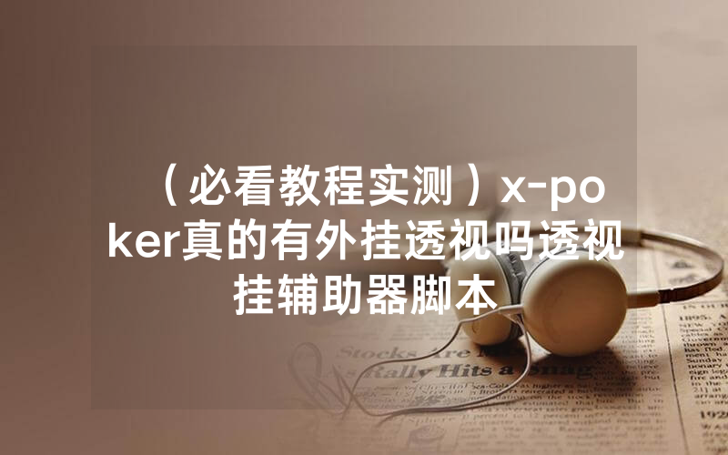 （必看教程实测）x-poker真的有外挂透视吗透视挂辅助器脚本
