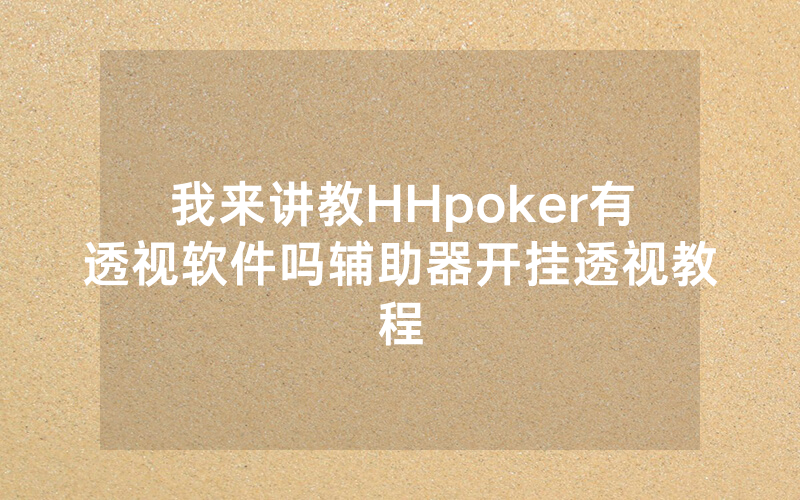 我来讲教HHpoker有透视软件吗辅助器开挂透视教程