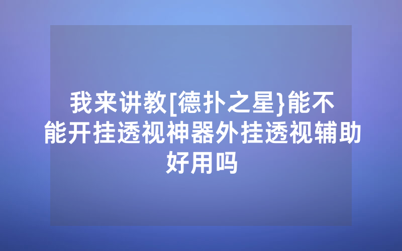 我来讲教[德扑之星}能不能开挂透视神器外挂透视辅助好用吗