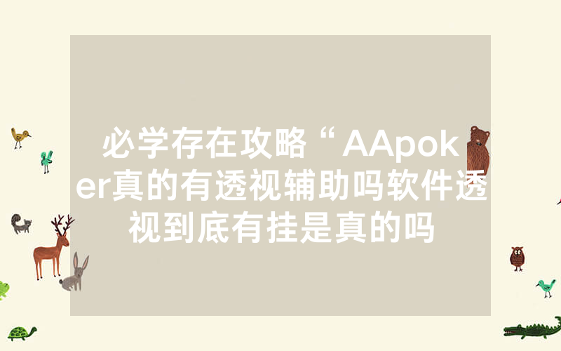 必学存在攻略“AApoker真的有透视辅助吗软件透视到底有挂是真的吗