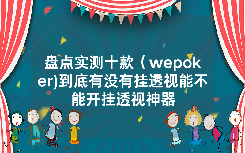 盘点实测十款（wepoker)到底有没有挂透视能不能开挂透视神器