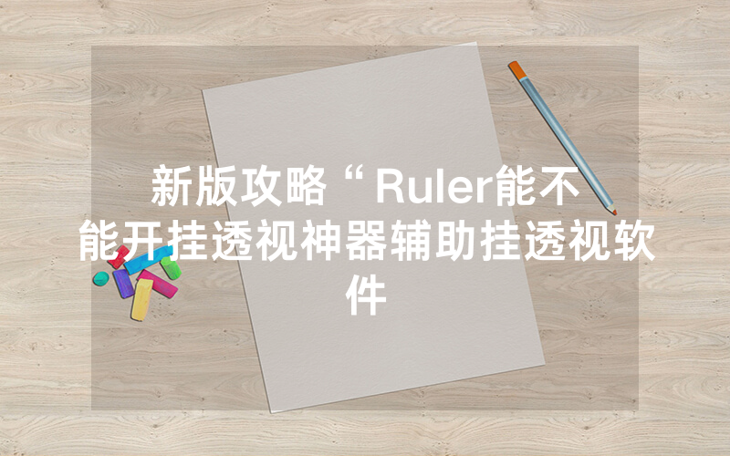 新版攻略“Ruler能不能开挂透视神器辅助挂透视软件