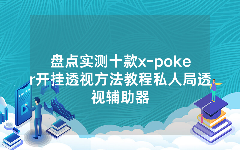 盘点实测十款x-poker开挂透视方法教程私人局透视辅助器