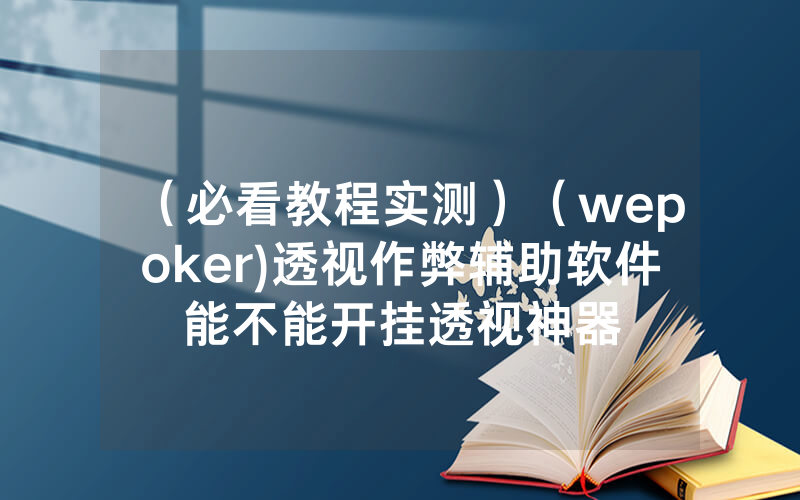 （必看教程实测）（wepoker)透视作弊辅助软件能不能开挂透视神器
