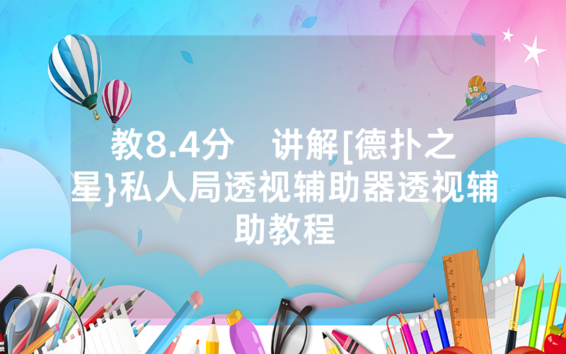 教8.4分鐘讲解[德扑之星}私人局透视辅助器透视辅助教程