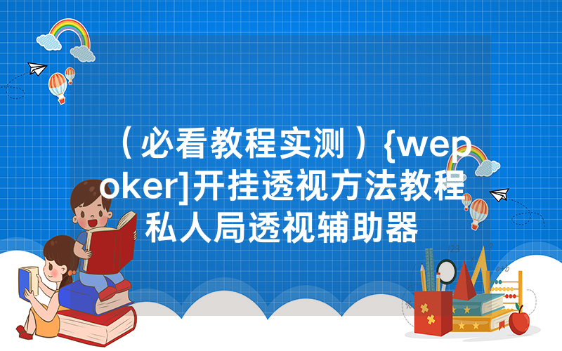 （必看教程实测）{wepoker]开挂透视方法教程私人局透视辅助器