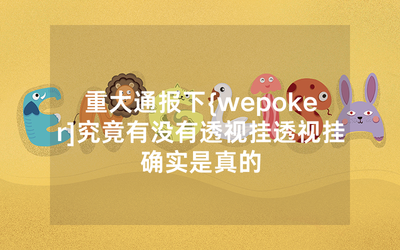重大通报下{wepoker]究竟有没有透视挂透视挂确实是真的