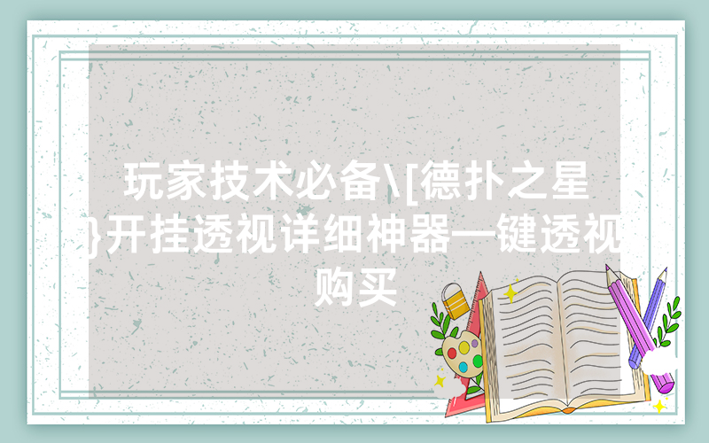 玩家技术必备\[德扑之星}开挂透视详细神器—键透视购买