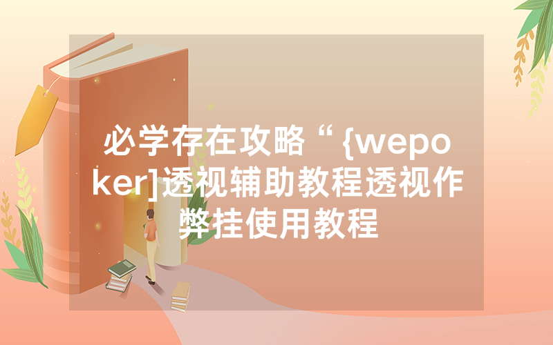 必学存在攻略“{wepoker]透视辅助教程透视作弊挂使用教程