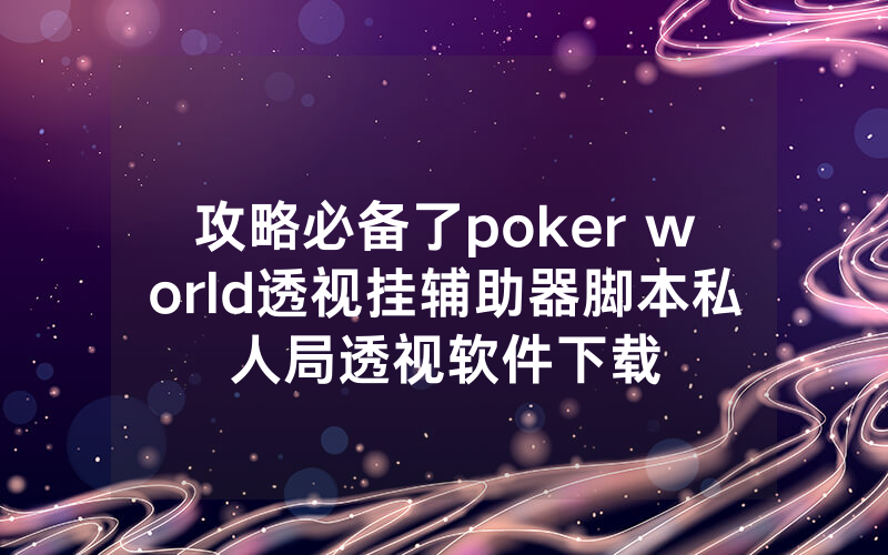 攻略必备了poker world透视挂辅助器脚本私人局透视软件下载
