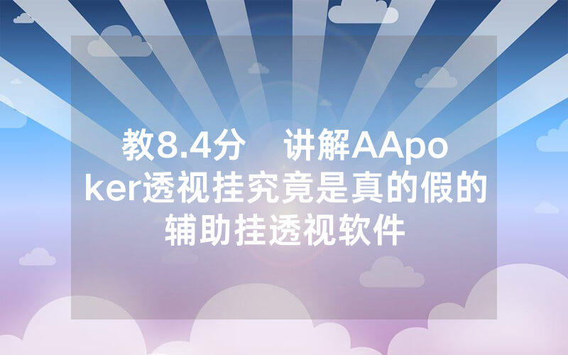 教8.4分鐘讲解AApoker透视挂究竟是真的假的辅助挂透视软件