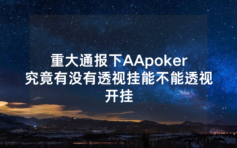 重大通报下AApoker究竟有没有透视挂能不能透视开挂