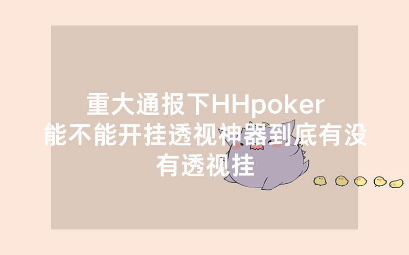 重大通报下HHpoker能不能开挂透视神器到底有没有透视挂