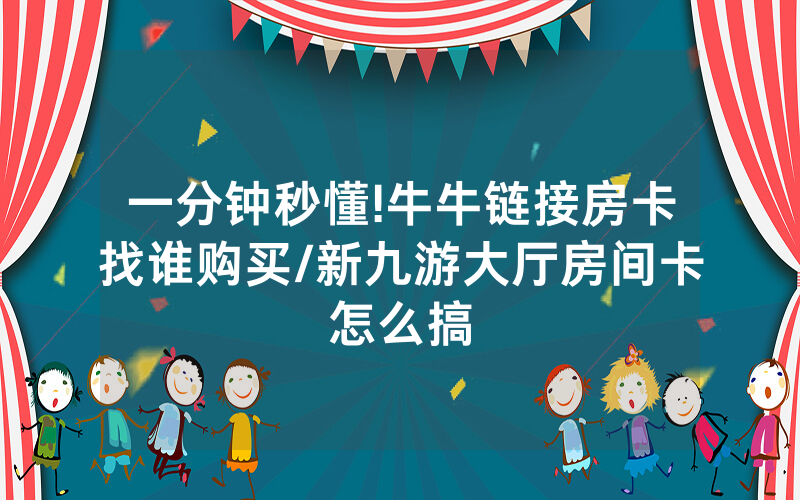 一分钟秒懂!牛牛链接房卡找谁购买/新九游大厅房间卡怎么搞