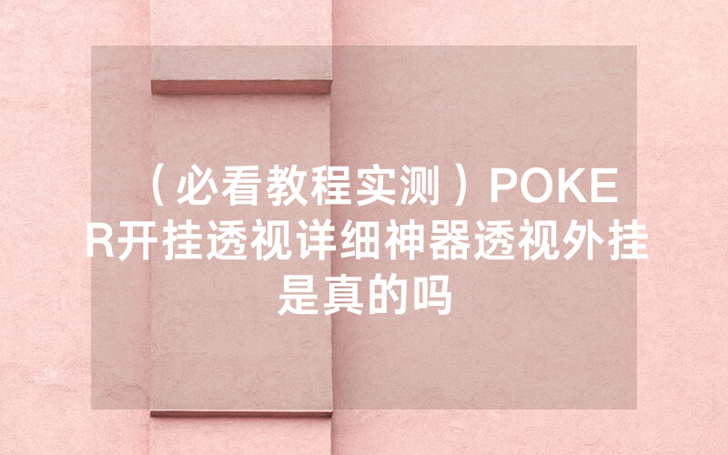 （必看教程实测）POKER开挂透视详细神器透视外挂是真的吗