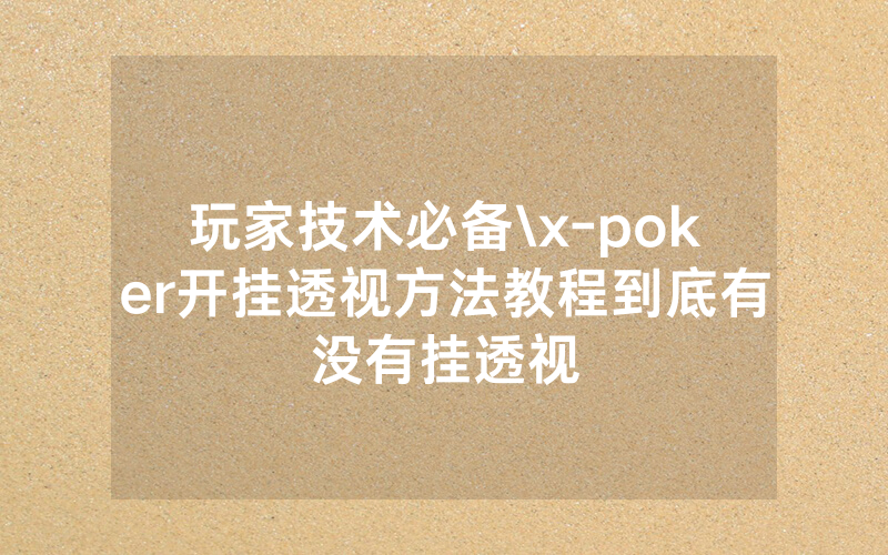 玩家技术必备\x-poker开挂透视方法教程到底有没有挂透视