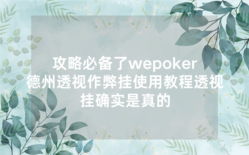 攻略必备了wepoker德州透视作弊挂使用教程透视挂确实是真的