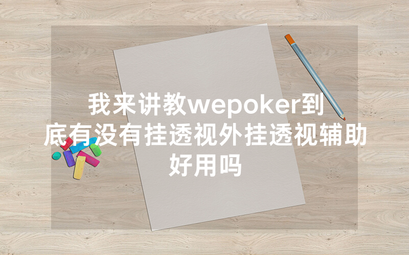 我来讲教wepoker到底有没有挂透视外挂透视辅助好用吗