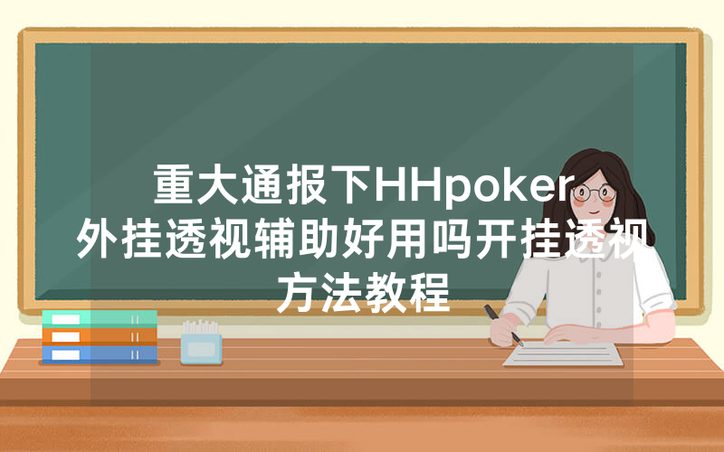 重大通报下HHpoker外挂透视辅助好用吗开挂透视方法教程