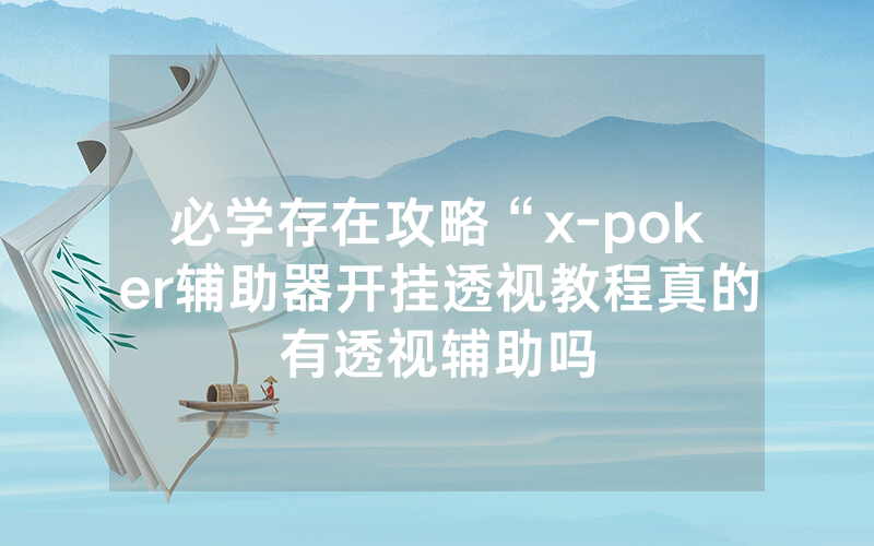 必学存在攻略“x-poker辅助器开挂透视教程真的有透视辅助吗