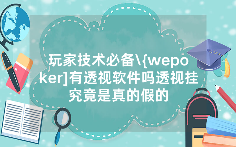 玩家技术必备\{wepoker]有透视软件吗透视挂究竟是真的假的